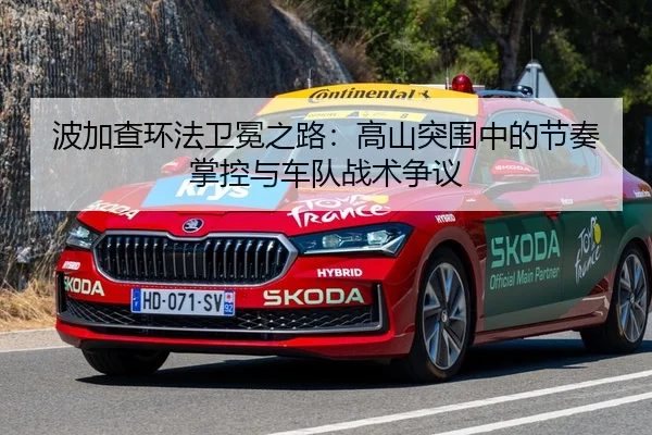 波加查环法卫冕之路：高山突围中的节奏掌控与车队战术争议