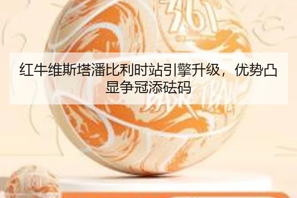 红牛维斯塔潘比利时站引擎升级，优势凸显争冠添砝码