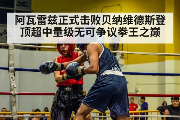 阿瓦雷兹正式击败贝纳维德斯登顶超中量级无可争议拳王之巅