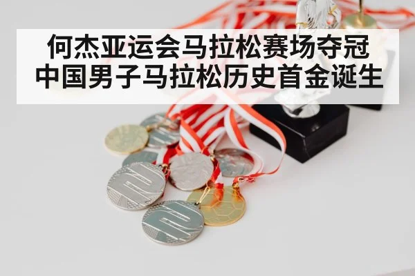 何杰亚运会马拉松赛场夺冠 中国男子马拉松历史首金诞生