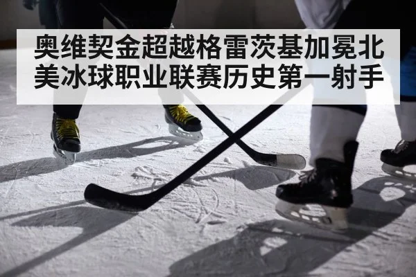 奥维契金超越格雷茨基加冕北美冰球职业联赛历史第一射手