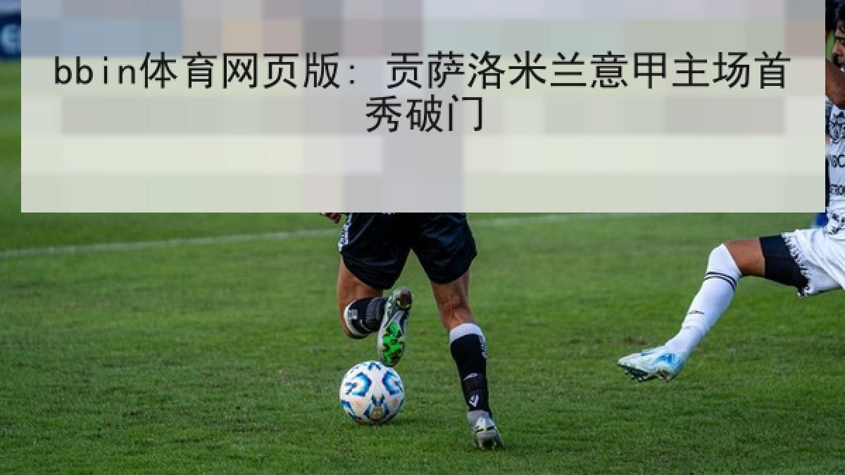 bbin体育网页版: 贡萨洛米兰意甲主场首秀破门 bbin体育网页版: 贡萨洛米兰意甲主场首秀破门