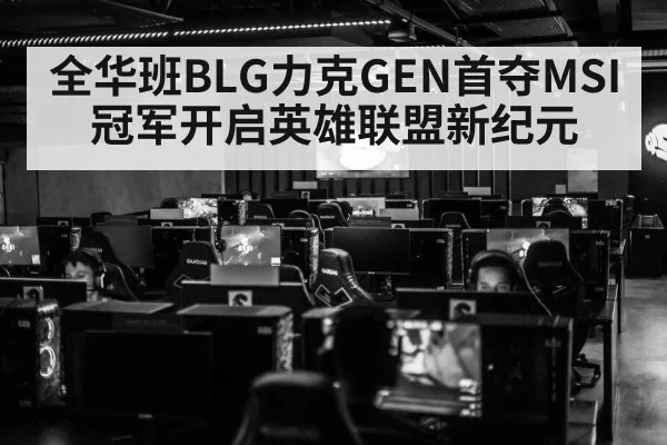 全华班BLG力克GEN首夺MSI冠军开启英雄联盟新纪元